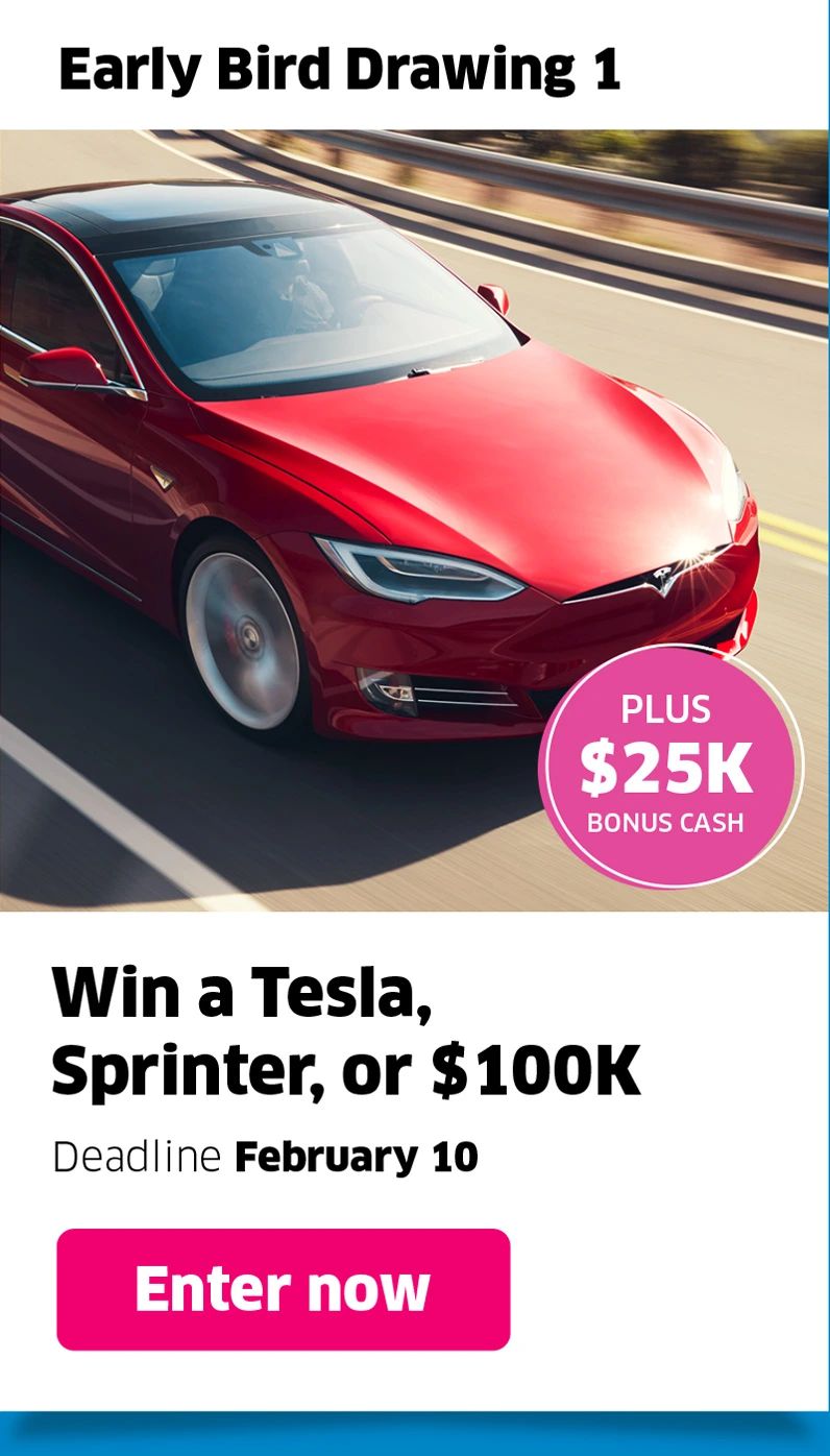 Early Bird 1 Drawing: Win a Tesla, Sprinter, or $100K; Deadline February 10